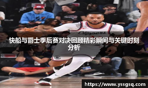 快船与爵士季后赛对决回顾精彩瞬间与关键时刻分析