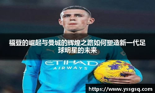 福登的崛起与曼城的辉煌之路如何塑造新一代足球明星的未来