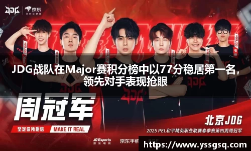 JDG战队在Major赛积分榜中以77分稳居第一名，领先对手表现抢眼