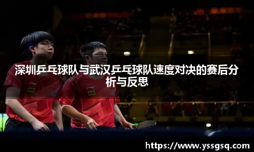 深圳乒乓球队与武汉乒乓球队速度对决的赛后分析与反思