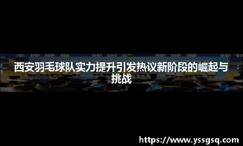 西安羽毛球队实力提升引发热议新阶段的崛起与挑战